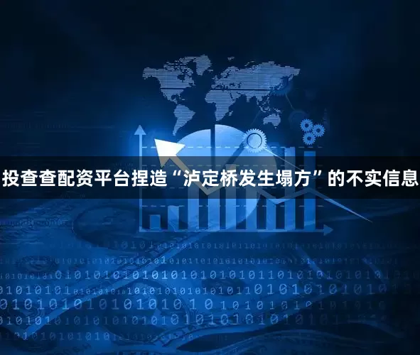 投查查配资平台捏造“泸定桥发生塌方”的不实信息