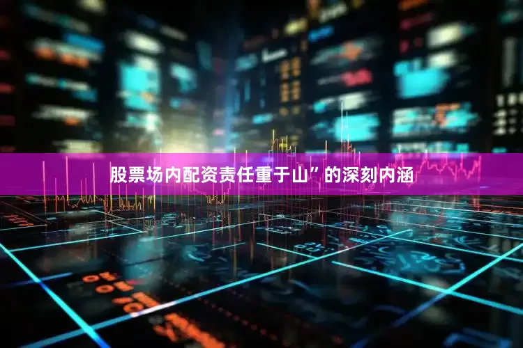 股票场内配资责任重于山”的深刻内涵