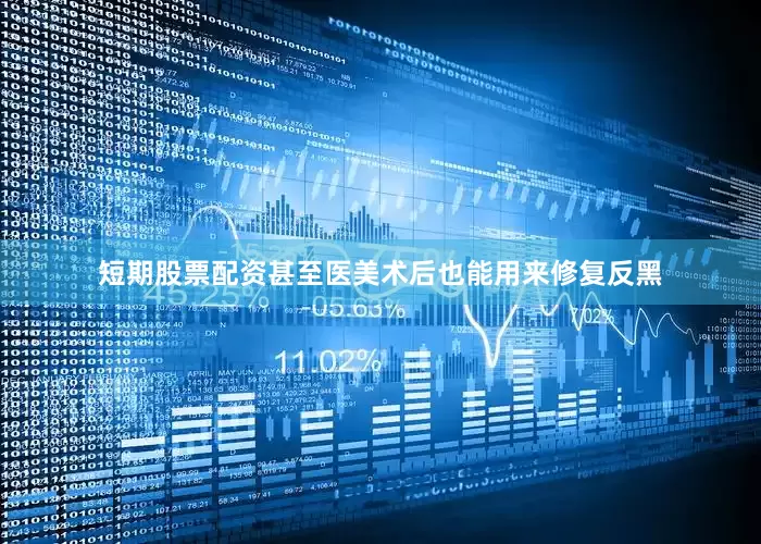 短期股票配资甚至医美术后也能用来修复反黑