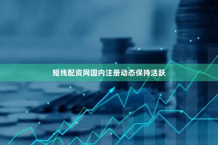 短线配资网国内注册动态保持活跃
