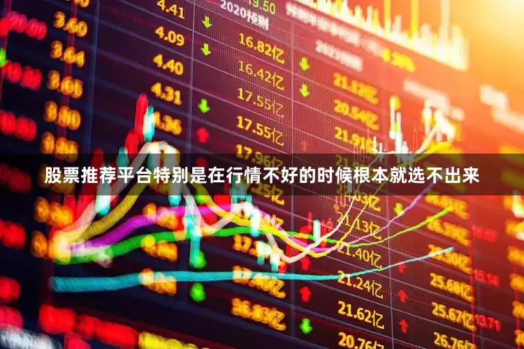 股票推荐平台特别是在行情不好的时候根本就选不出来