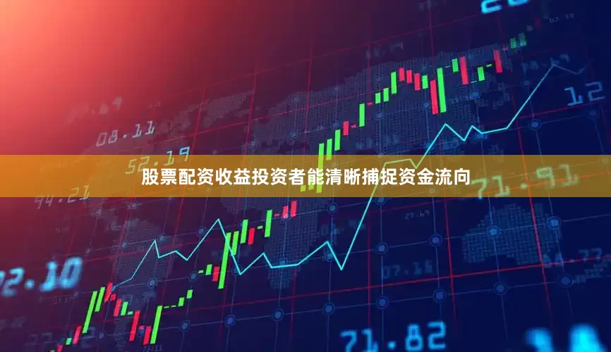 股票配资收益投资者能清晰捕捉资金流向