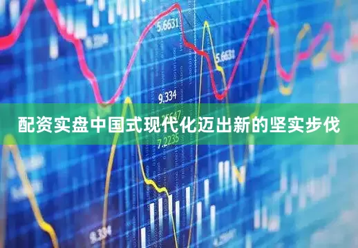 配资实盘中国式现代化迈出新的坚实步伐
